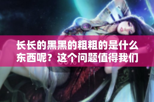 长长的黑黑的粗粗的是什么东西呢？这个问题值得我们深入探讨一下。