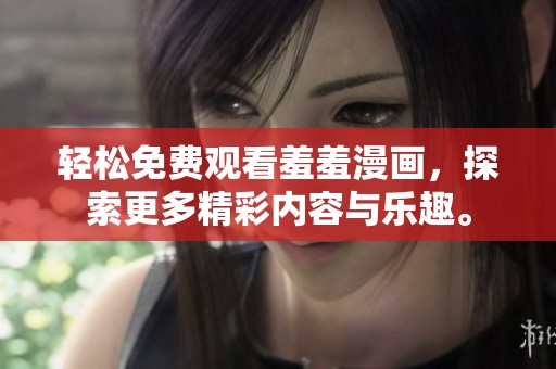 轻松免费观看羞羞漫画，探索更多精彩内容与乐趣。