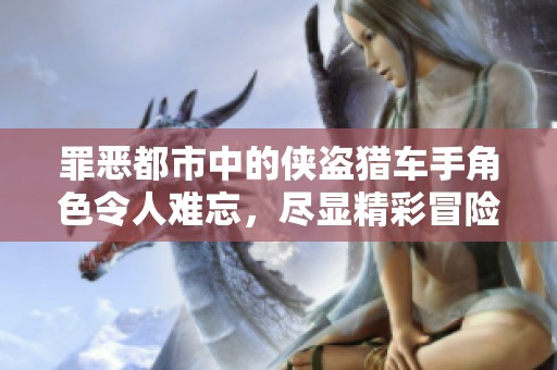 罪恶都市中的侠盗猎车手角色令人难忘，尽显精彩冒险与纷争。