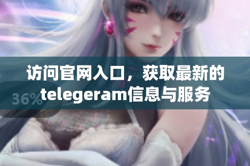 访问官网入口，获取最新的telegeram信息与服务