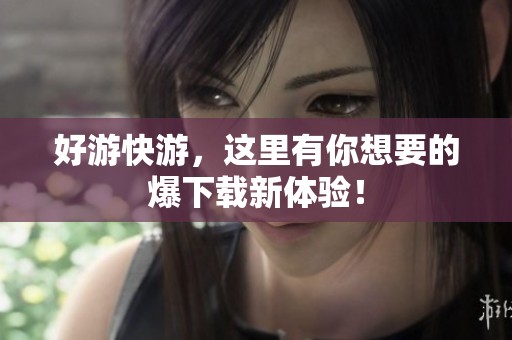 好游快游，这里有你想要的爆下载新体验！