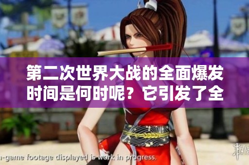 第二次世界大战的全面爆发时间是何时呢？它引发了全球范围内的冲突。