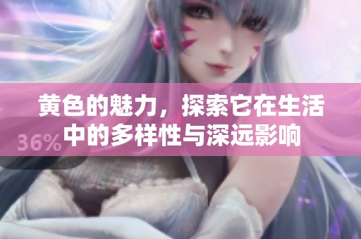 黄色的魅力，探索它在生活中的多样性与深远影响