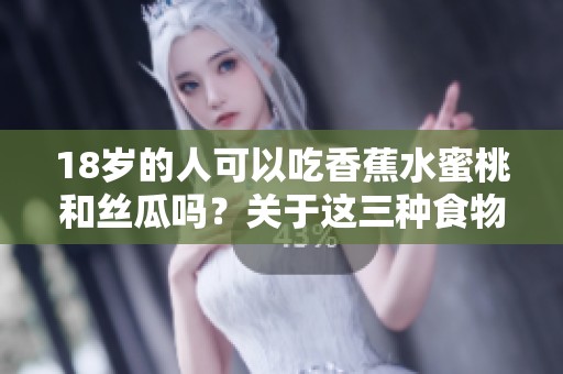 18岁的人可以吃香蕉水蜜桃和丝瓜吗？关于这三种食物的情况分析。