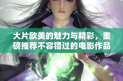 大片欧美的魅力与精彩，重磅推荐不容错过的电影作品