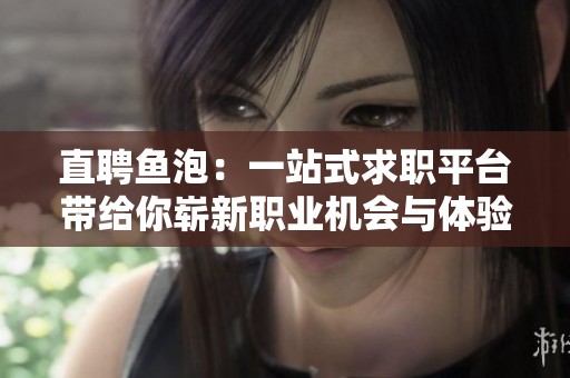 直聘鱼泡：一站式求职平台带给你崭新职业机会与体验