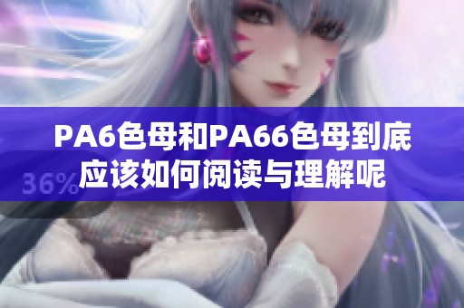 PA6色母和PA66色母到底应该如何阅读与理解呢