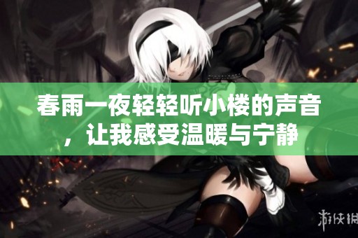 春雨一夜轻轻听小楼的声音，让我感受温暖与宁静