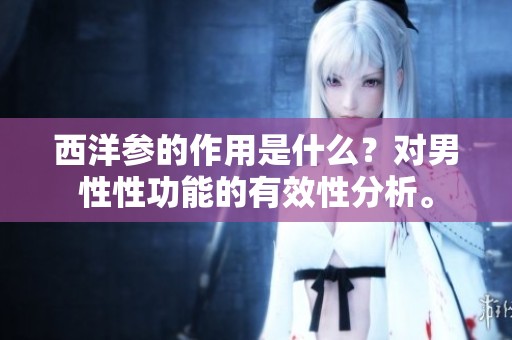 西洋参的作用是什么？对男性性功能的有效性分析。