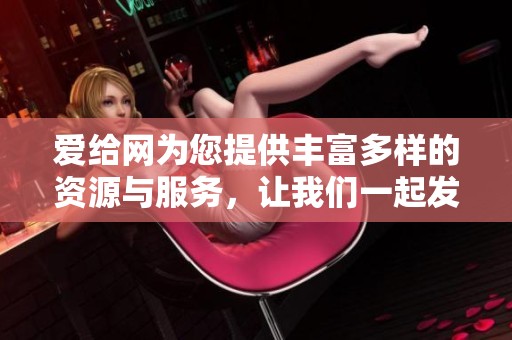 爱给网为您提供丰富多样的资源与服务，让我们一起发现更多可能性