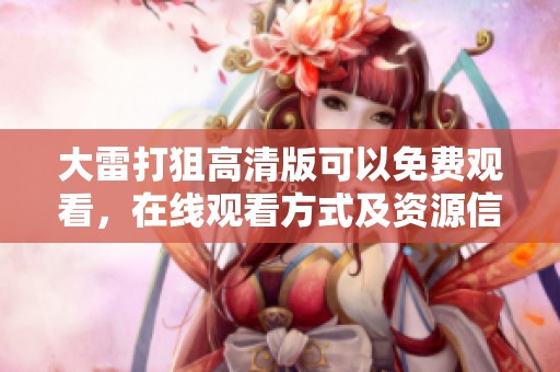 大雷打狙高清版可以免费观看，在线观看方式及资源信息分享