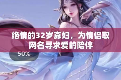 绝情的32岁寡妇，为情侣取网名寻求爱的陪伴