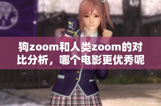 狗zoom和人类zoom的对比分析，哪个电影更优秀呢
