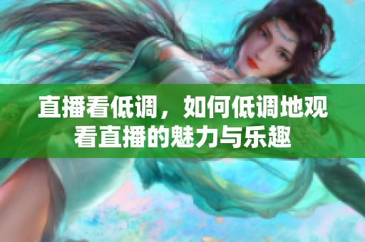 直播看低调，如何低调地观看直播的魅力与乐趣