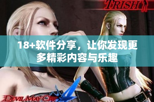 18+软件分享，让你发现更多精彩内容与乐趣