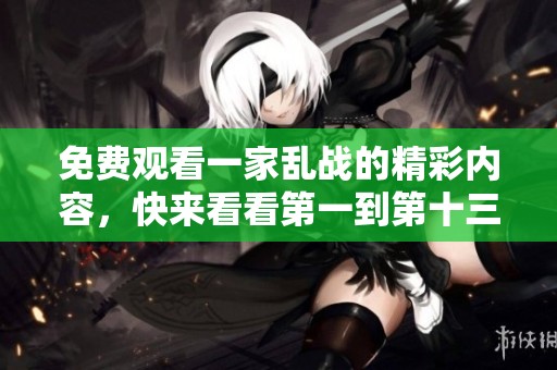 免费观看一家乱战的精彩内容，快来看看第一到第十三集吧