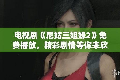 电视剧《尼姑三姐妹2》免费播放，精彩剧情等你来欣赏与分享
