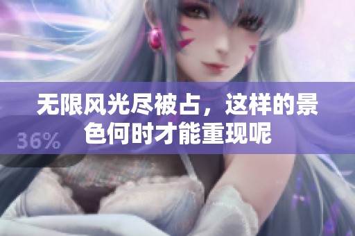 无限风光尽被占，这样的景色何时才能重现呢