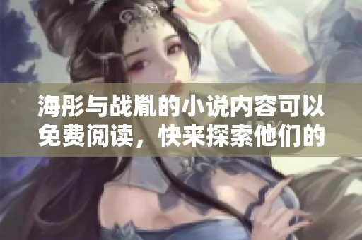 海彤与战胤的小说内容可以免费阅读，快来探索他们的故事吧