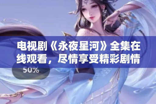 电视剧《永夜星河》全集在线观看，尽情享受精彩剧情与视觉盛宴