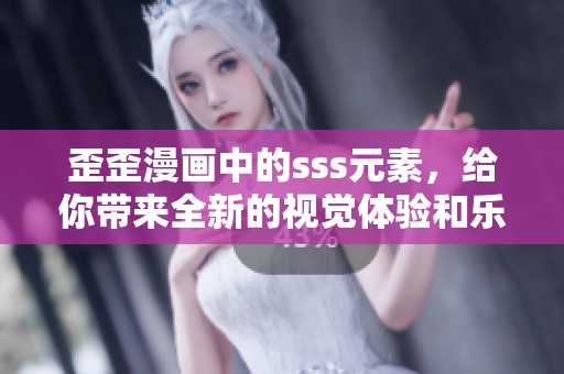 歪歪漫画中的sss元素，给你带来全新的视觉体验和乐趣