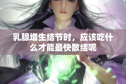 乳腺增生结节时，应该吃什么才能最快散结呢