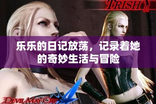 乐乐的日记放荡，记录着她的奇妙生活与冒险