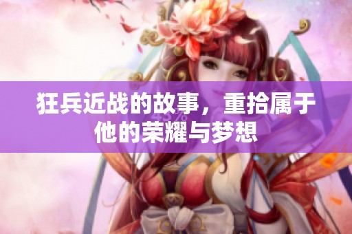 狂兵近战的故事，重拾属于他的荣耀与梦想
