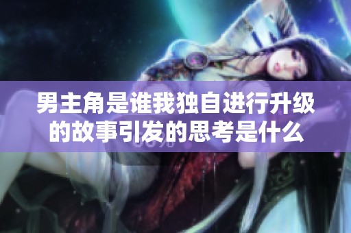 男主角是谁我独自进行升级的故事引发的思考是什么