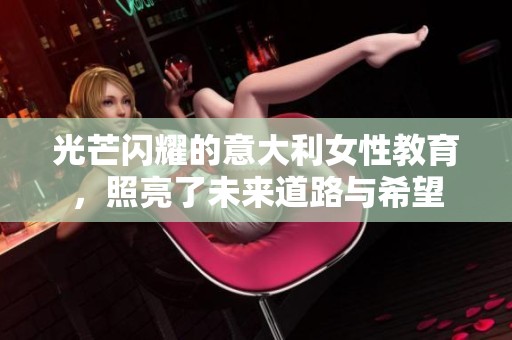 光芒闪耀的意大利女性教育，照亮了未来道路与希望