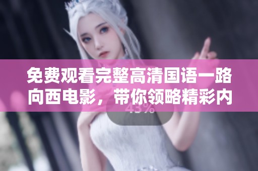 免费观看完整高清国语一路向西电影，带你领略精彩内容与故事情节