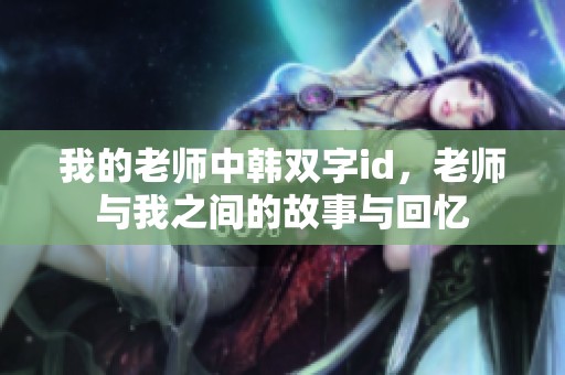 我的老师中韩双字id，老师与我之间的故事与回忆