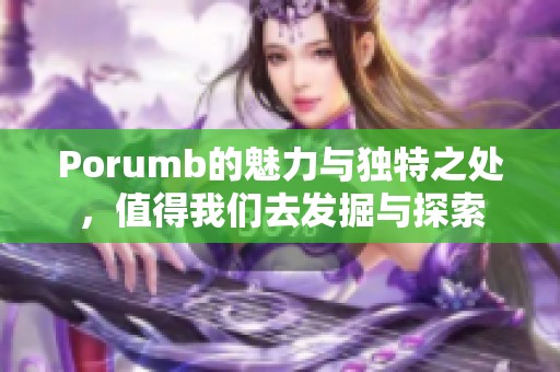 Porumb的魅力与独特之处，值得我们去发掘与探索