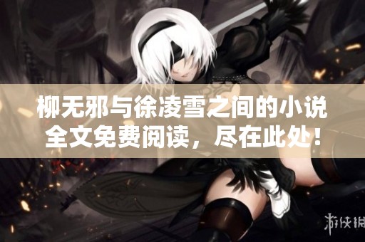 柳无邪与徐凌雪之间的小说全文免费阅读，尽在此处！