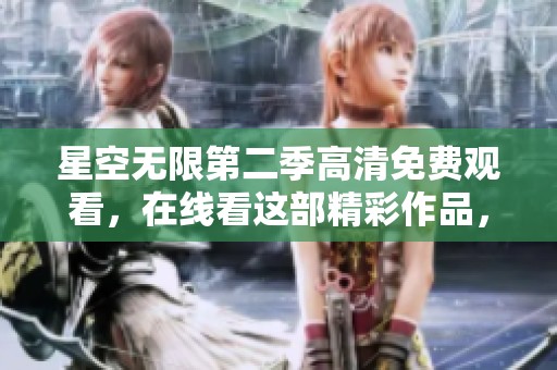 星空无限第二季高清免费观看，在线看这部精彩作品，尽享不一样的观影体验。