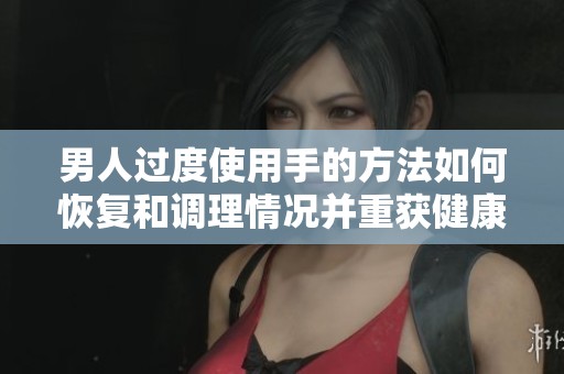 男人过度使用手的方法如何恢复和调理情况并重获健康