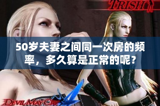 50岁夫妻之间同一次房的频率，多久算是正常的呢？