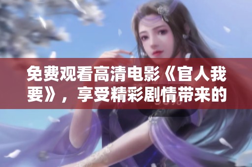 免费观看高清电影《官人我要》，享受精彩剧情带来的乐趣。
