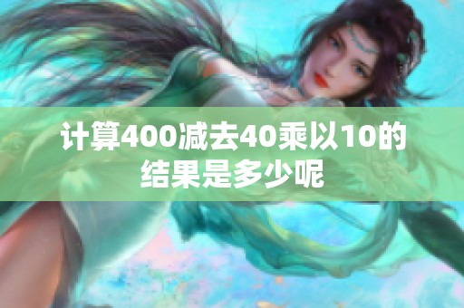 计算400减去40乘以10的结果是多少呢