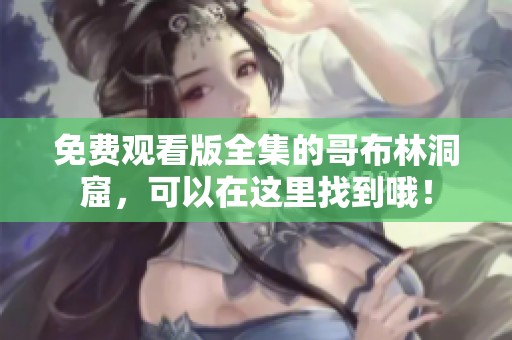 免费观看版全集的哥布林洞窟，可以在这里找到哦！