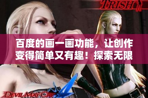 百度的画一画功能，让创作变得简单又有趣！探索无限的绘画可能性。
