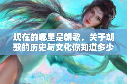 现在的哪里是朝歌，关于朝歌的历史与文化你知道多少呢