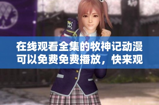 在线观看全集的牧神记动漫可以免费免费播放，快来观看吧！