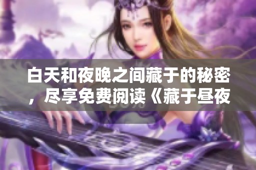 白天和夜晚之间藏于的秘密，尽享免费阅读《藏于昼夜》全书内容