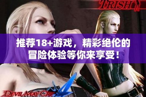 推荐18+游戏，精彩绝伦的冒险体验等你来享受！