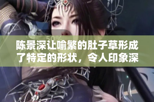 陈景深让喻繁的肚子草形成了特定的形状，令人印象深刻的瞬间。