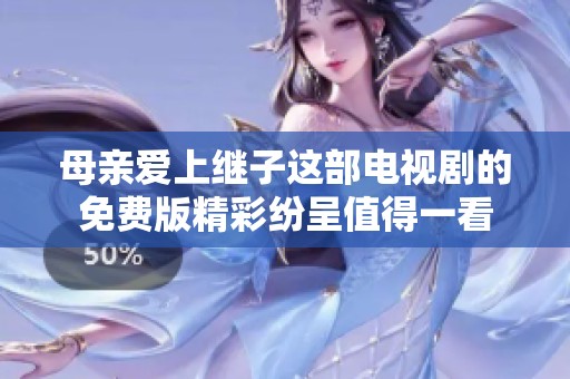 母亲爱上继子这部电视剧的免费版精彩纷呈值得一看