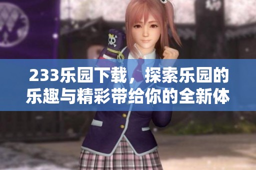 233乐园下载，探索乐园的乐趣与精彩带给你的全新体验！