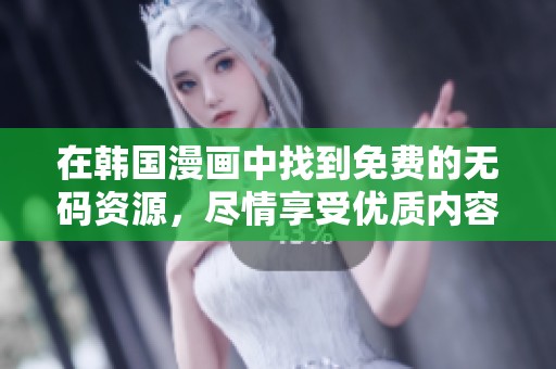 在韩国漫画中找到免费的**资源，尽情享受优质内容的乐趣。