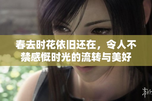 春去时花依旧还在，令人不禁感慨时光的流转与美好